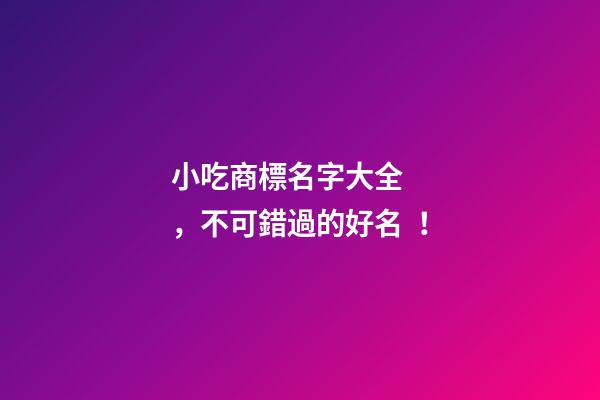 小吃商標名字大全，不可錯過的好名！-第1張-商標起名-玄機派